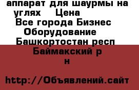 аппарат для шаурмы на углях. › Цена ­ 18 000 - Все города Бизнес » Оборудование   . Башкортостан респ.,Баймакский р-н